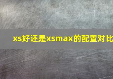 xs好还是xsmax的配置对比