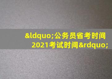 “公务员省考时间2021考试时间”