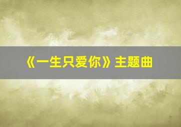 《一生只爱你》主题曲