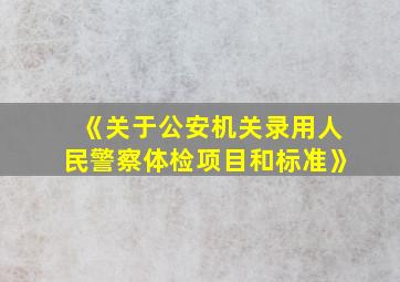 《关于公安机关录用人民警察体检项目和标准》