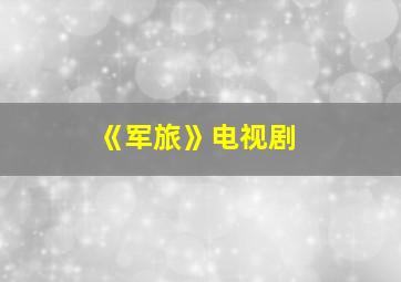 《军旅》电视剧