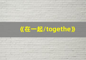 《在一起/togethe》