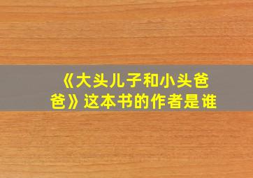 《大头儿子和小头爸爸》这本书的作者是谁