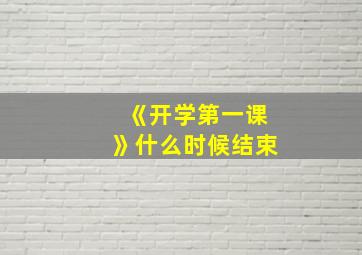 《开学第一课》什么时候结束