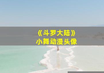 《斗罗大陆》小舞动漫头像