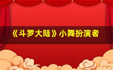 《斗罗大陆》小舞扮演者