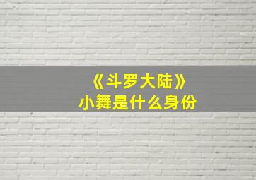 《斗罗大陆》小舞是什么身份