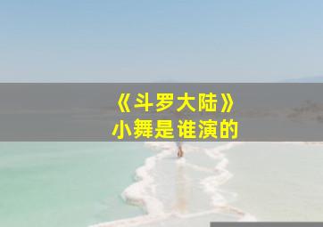 《斗罗大陆》小舞是谁演的