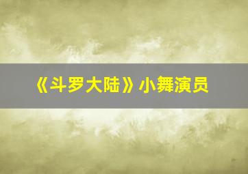 《斗罗大陆》小舞演员