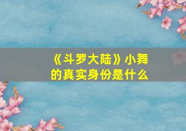 《斗罗大陆》小舞的真实身份是什么