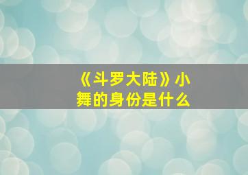 《斗罗大陆》小舞的身份是什么