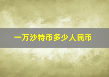 一万沙特币多少人民币