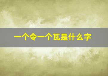 一个令一个瓦是什么字