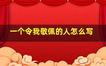 一个令我敬佩的人怎么写