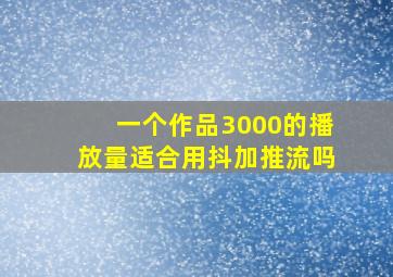 一个作品3000的播放量适合用抖加推流吗