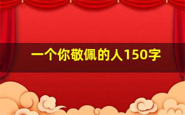 一个你敬佩的人150字