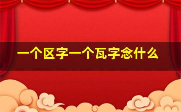 一个区字一个瓦字念什么