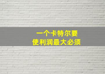 一个卡特尔要使利润最大必须