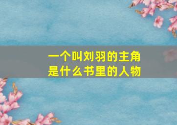 一个叫刘羽的主角是什么书里的人物