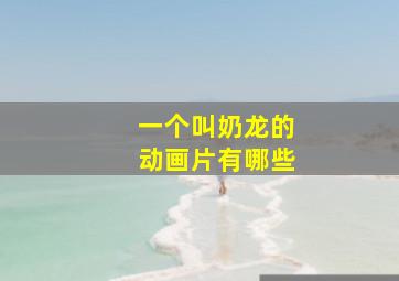 一个叫奶龙的动画片有哪些