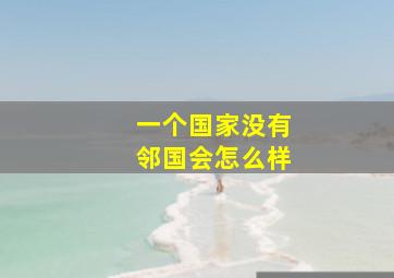 一个国家没有邻国会怎么样