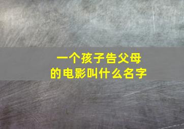 一个孩子告父母的电影叫什么名字