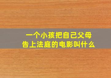 一个小孩把自己父母告上法庭的电影叫什么