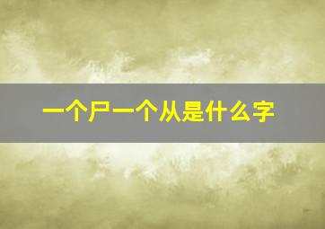 一个尸一个从是什么字