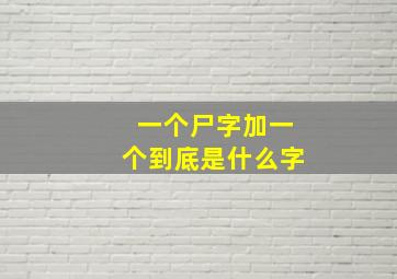 一个尸字加一个到底是什么字