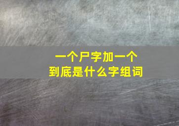 一个尸字加一个到底是什么字组词