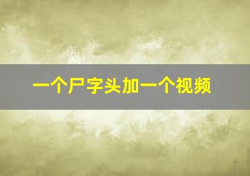 一个尸字头加一个视频