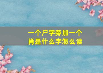 一个尸字旁加一个肖是什么字怎么读