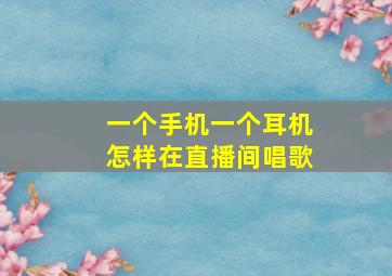 一个手机一个耳机怎样在直播间唱歌