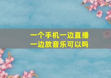 一个手机一边直播一边放音乐可以吗