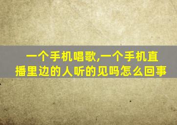 一个手机唱歌,一个手机直播里边的人听的见吗怎么回事