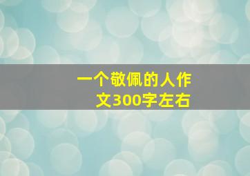 一个敬佩的人作文300字左右