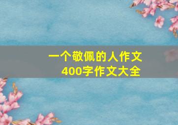 一个敬佩的人作文400字作文大全