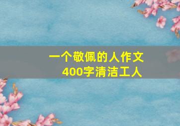 一个敬佩的人作文400字清洁工人