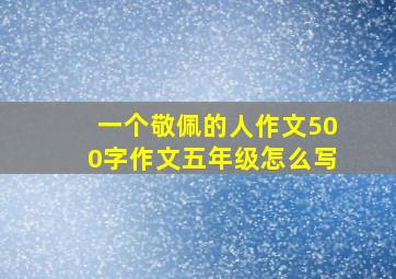 一个敬佩的人作文500字作文五年级怎么写