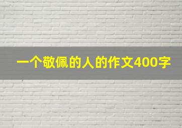 一个敬佩的人的作文400字