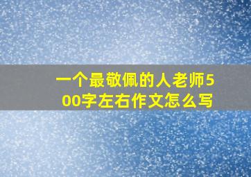 一个最敬佩的人老师500字左右作文怎么写