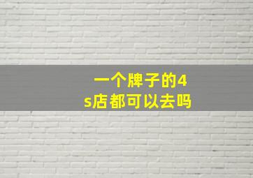 一个牌子的4s店都可以去吗