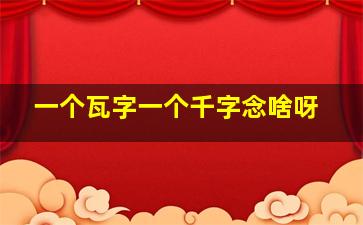 一个瓦字一个千字念啥呀