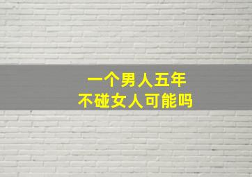 一个男人五年不碰女人可能吗