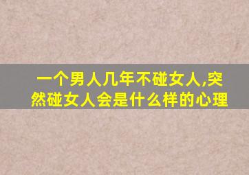 一个男人几年不碰女人,突然碰女人会是什么样的心理