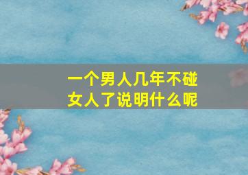 一个男人几年不碰女人了说明什么呢