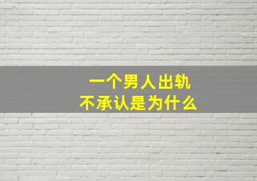 一个男人出轨不承认是为什么