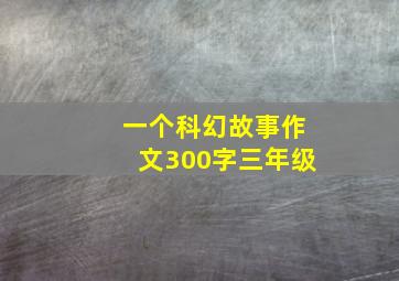 一个科幻故事作文300字三年级