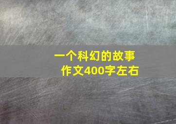 一个科幻的故事作文400字左右