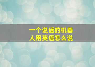 一个说话的机器人用英语怎么说